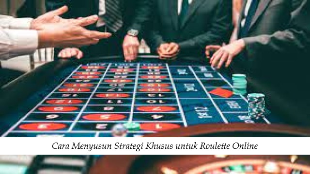 Cara Menyusun Strategi Khusus untuk Roulette Online